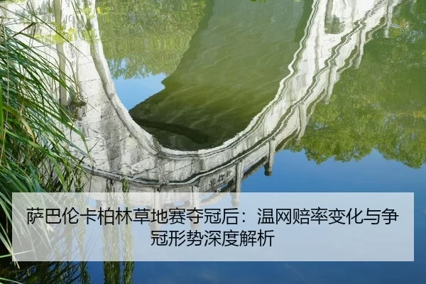 萨巴伦卡柏林草地赛夺冠后：温网赔率变化与争冠形势深度解析