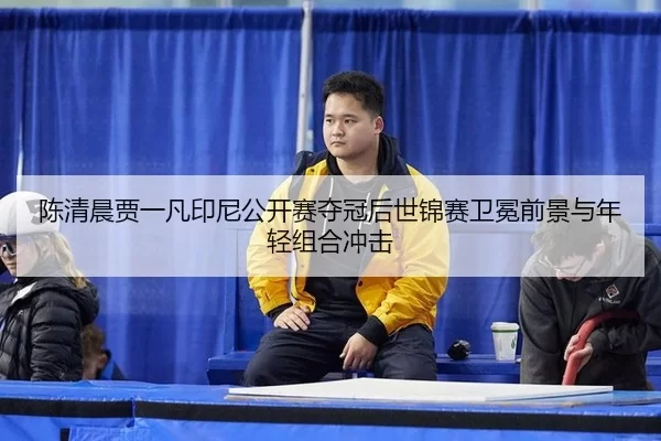 chen-qing-chen-jia-yi-fan-yin-ni-gong-kai-sai-duo-guan-hou-shi-jin-sai-wei-mian-qian-jing-yu-nian-qing-zu-he-chong-ji-3-732.jpg
