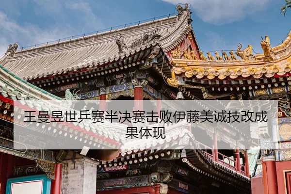 王曼昱世乒赛半决赛击败伊藤美诚技改成果体现